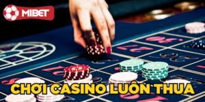 Tại Sao Chơi Casino Luôn Thua? Mẹo Chơi Casino Hiệu Quả