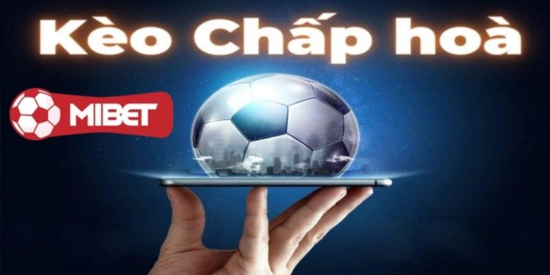 Kèo Chấp hòa - Hướng Dẫn Đọc Hiểu Và Đặt Cược Hiệu Quả